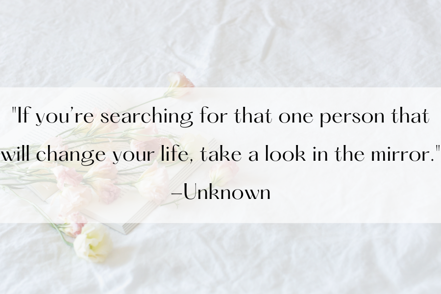 Self-love inspirational quotes. "If you are searching for that one person that will change your life, take a look in the mirror."